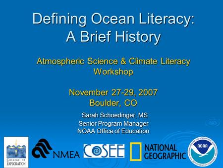 Defining Ocean Literacy: A Brief History Atmospheric Science & Climate Literacy Workshop November 27-29, 2007 Boulder, CO Sarah Schoedinger, MS Senior.