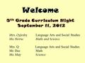 Welcome 5 th Grade Curriculum Night September 11, 2012 Mrs. Oglesby Language Arts and Social Studies Ms. Horne Math and Science Mrs. Q Language Arts and.