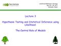 Lecture 3 Hypothesis Testing and Statistical Inference using Likelihood: The Central Role of Models Likelihood Methods in Ecology April 25 - 29, 2011 Granada,