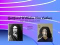 Gottfried Wilhelm Von Leibniz July 1, 1646--November14, 1716 Tabitha B. Sondra F.