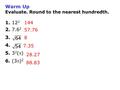 Warm Up Evaluate. Round to the nearest hundredth. 1. 12 2 2. 7.6 2 3. 4. 5. 3 2 () 6. (3) 2 144 57.76 8 7.35 28.27 88.83.