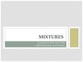CLASSIFYING MATTER SEPARATING MIXTURES MIXTURES. I. CLASSIFYING MATTER A. Substance – a material made of only one type of molecule 1.Water is a substance.