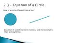 How is a circle different from a line? Equation of a circle is more involved, and more complex than a straight line.