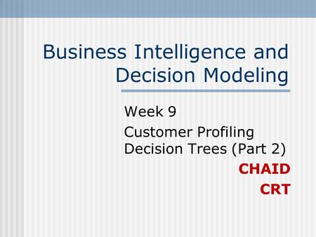 Business Intelligence and Decision Modeling Week 9 Customer Profiling Decision Trees (Part 2) CHAID CRT.