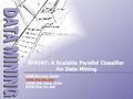 CHAN Siu Lung, Daniel CHAN Wai Kin, Ken CHOW Chin Hung, Victor KOON Ping Yin, Bob SPRINT: A Scalable Parallel Classifier for Data Mining.