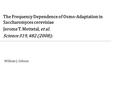 The Frequency Dependence of Osmo-Adaptation in Saccharomyces cerevisiae Jerome T. Mettetal, et al. Science 319, 482 (2008); William J. Gibson.