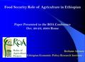 1 Food Security Role of Agriculture in Ethiopian Paper Presented to the ROA Conference Oct. 20-23, 2003 Rome Berhanu Adenew Ethiopian Economic Policy Research.