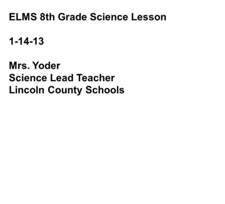 ELMS 8th Grade Science Lesson 1-14-13 Mrs. Yoder Science Lead Teacher Lincoln County Schools.