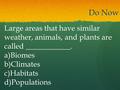 Do Now Large areas that have similar weather, animals, and plants are called ____________. a)Biomes b)Climates c)Habitats d)Populations.