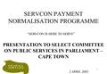 1 SERVCON PAYMENT NORMALISATION PROGRAMME PRESENTATION TO SELECT COMMITTEE ON PUBLIC SERVICES IN PARLIAMENT – CAPE TOWN “SERVCON IS HERE TO SERVE” 2 APRIL.