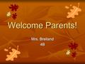 Welcome Parents! Mrs. Breiland 4B. Educational Philosophy Create a supportive learning environment that fosters creative thinking, responsibility, and.