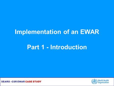 SEARO –CSR EWAR CASE STUDY Implementation of an EWAR Part 1 - Introduction.