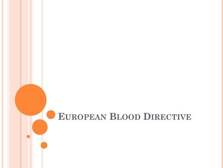 E UROPEAN B LOOD D IRECTIVE. D ISCLAIMER I have no official status as a spokesperson for the EU, EC, or Member States I present a personal view of the.