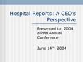 Hospital Reports: A CEO’s Perspective Presented to: 2004 alPHa Annual Conference June 14 th, 2004.