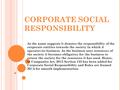 CORPORATE SOCIAL RESPONSIBILITY As the name suggests it denotes the responsibility of the corporate entities towards the society in which it operates its.