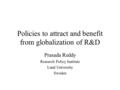 Policies to attract and benefit from globalization of R&D Prasada Reddy Research Policy Institute Lund University Sweden.