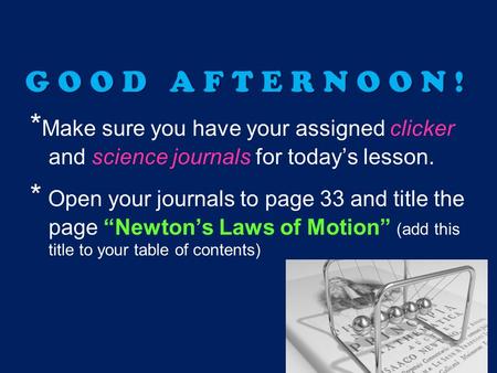 GOOD AFTERNOON! * Make sure you have your assigned clicker and science journals for today’s lesson. * Open your journals to page 33 and title the page.