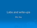 Labs and write-ups Mrs. Kay. Scientific Law:  something that has been observed so many times by scientists that they are convinced that it will always.