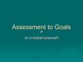 Assessment to Goals (It is rocket science!). Analyze  Assessment Profile Strengths & Weaknesses Strengths & Weaknesses Consider the norms that were used.