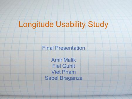 Longitude Usability Study Final Presentation Amir Malik Fiel Guhit Viet Pham Sabel Braganza.