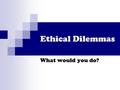 Ethical Dilemmas What would you do?. It is 1:00 a.m. and you are late getting home. As you approach the intersection you notice that no one is around.