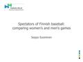 Spectators of Finnish baseball: comparing women’s and men’s games Seppo Suominen.