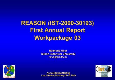 Annual Review Meeting Lviv, Ukraine, February 14-15, 2003 REASON (IST-2000-30193) First Annual Report Workpackage 03 Raimund Ubar Tallinn Technical University.