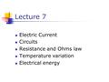 Lecture 7 Electric Current Circuits Resistance and Ohms law Temperature variation Electrical energy.