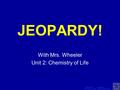 Template by Modified by Bill Arcuri, WCSD Chad Vance, CCISD Click Once to Begin JEOPARDY! With Mrs. Wheeler Unit 2: Chemistry of Life.