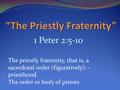 1 Peter 2:5-10 The priestly fraternity, that is, a sacerdotal order (figuratively): - priesthood. The order or body of priests.