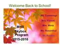 Welcome Back to School! Mrs. Mintz Ms. Cummings Ms. Rosenthal MHS Skybox Program 2015-2016 Mrs. Fioretti Mr. Runion.