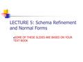 LECTURE 5: Schema Refinement and Normal Forms SOME OF THESE SLIDES ARE BASED ON YOUR TEXT BOOK.