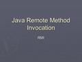 Java Remote Method Invocation RMI. Idea If objects communicate with each other on one JVM why not do the same on several JVM’s? If objects communicate.