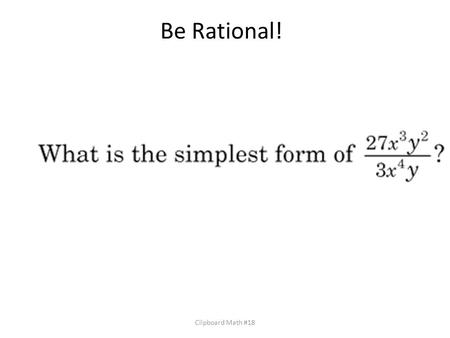 Be Rational! Clipboard Math #18. Extreme Exponents and Radical Radicals What is the simplified form of (x + 8)(x − 8)? Clipboard Math #18.