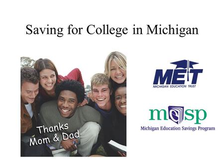 Saving for College in Michigan. WHAT’S NEW –New MET Marketing Campaign “Tomorrow’s Tuition... Set with MET” –2005 MET Enrollment - Sept. 1 to June 15.