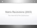 Matrix Revolutions (2003) The Internet & Film Distribution.