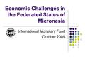 Economic Challenges in the Federated States of Micronesia International Monetary Fund October 2005.