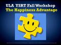 ULA YSRT Fall Workshop The Happiness Advantage ULA Youth Services Round Table Fall Workshop | September 18, 2015 | Peter Bromberg | peterbromberg.com.