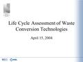 Life Cycle Assessment of Waste Conversion Technologies April 15, 2004.