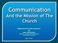 Communication And the Mission of The Church Communication And the Mission of The Church Adapted from slides prepared By Leon Wellington DIRECTOR, COMMUNICATION.