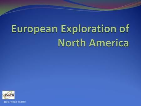 ©2010, TESCC CSCOPE. The Spanish The Spanish explored the North American continent for 3 main reasons. To find riches (Goods or Gold) To spread religion,