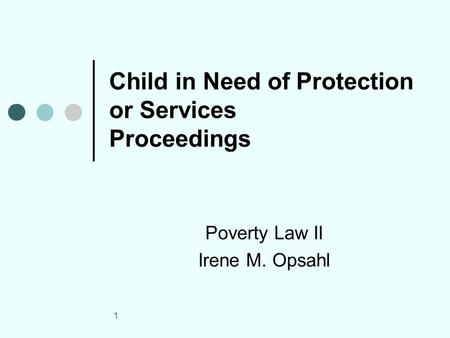 1 Child in Need of Protection or Services Proceedings Poverty Law II Irene M. Opsahl.