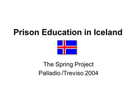 Prison Education in Iceland The Spring Project Palladio /Treviso 2004.