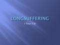 1 Peter 3:20.  “Which sometime were disobedient, when once the longsuffering of God waited in the days of Noah, while the ark was a preparing, wherein.