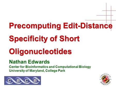 Precomputing Edit-Distance Specificity of Short Oligonucleotides Nathan Edwards Center for Bioinformatics and Computational Biology University of Maryland,