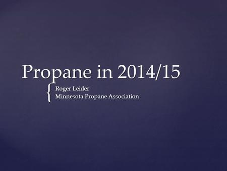 { Propane in 2014/15 Roger Leider Minnesota Propane Association.