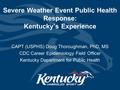 Severe Weather Event Public Health Response: Kentucky’s Experience CAPT (USPHS) Doug Thoroughman, PhD, MS CDC Career Epidemiology Field Officer Kentucky.