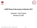 LARP LHC PHASE II COLL RC1 TESTS - S. Lundgren 16 May 2006 No 1 /22 LARP Phase II Secondary Collimator RC1 Collimator Test Program Revised 5/15/06.