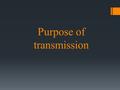 Purpose of transmission. Objectives 1. Explain and secure destination of transmission 2. Tell about structure and principle of the transmission 3. Talk.