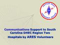 Communications Support to South Carolina DHEC Region Two Hospitals by ARES Volunteers Hospitals by ARES Volunteers.